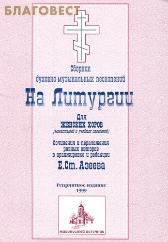 Живоносный Источник Сборник духовно-музыкальных песнопений. На Литургии под редакцией Е.С. Азеева для женских хоров (монастырей и учебных заведений) Живоносный Источник Сборник духовно-музыкальных песнопений. На Литургии под редакцией Е.С. Азеева для женских хоров (монастырей и учебных заведений)