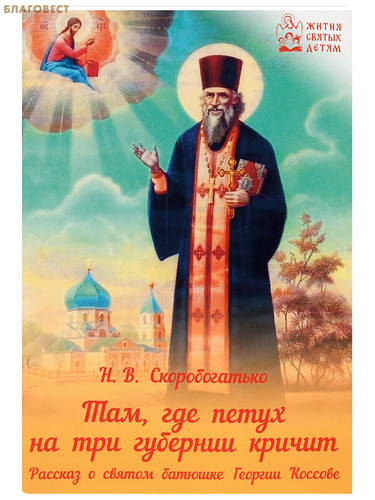 Духовное преображение Там, где петух на три губернии кричит. Рассказ о святом батюшке Георгии Коссове. Н. В. Скоробогатько Духовное преображение Там, где петух на три губернии кричит. Рассказ о святом батюшке Георгии Коссове. Н. В. Скоробогатько