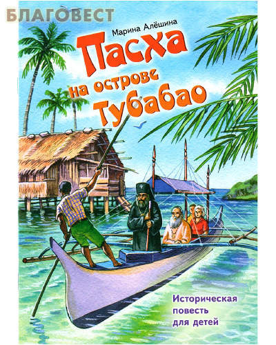 Приход храма Святаго Духа сошествия Пасха на острове Тубабао. Историческая повесть для детей. Марина Алешина Приход храма Святаго Духа сошествия Пасха на острове Тубабао. Историческая повесть для детей. Марина Алешина