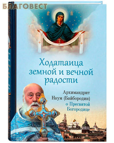 Сибирская Благозвонница Ходатаица земной и вечной радости. Архимандрит Наум (Байбородин) о Пресвятой Богородице Сибирская Благозвонница Ходатаица земной и вечной радости. Архимандрит Наум (Байбородин) о Пресвятой Богородице