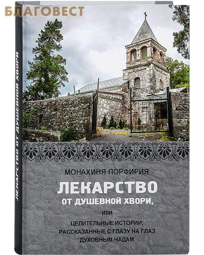 Синтагма Лекарство от душевной хвори, или целительные истории, рассказанные с глазу на глаз духовным чадам. Монахиня Порфирия Синтагма Лекарство от душевной хвори, или целительные истории, рассказанные с глазу на глаз духовным чадам. Монахиня Порфирия