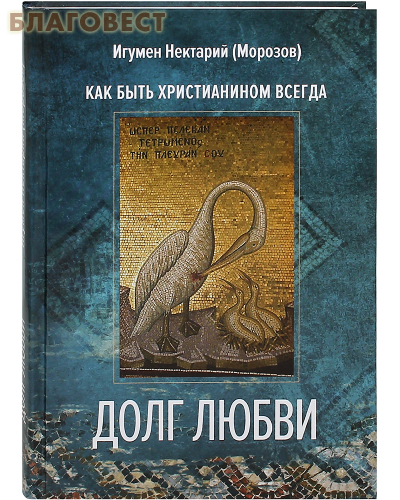 Вольный Странник Долг любви. Как быть христианином всегда. Игумен Нектарий (Морозов) Вольный Странник Долг любви. Как быть христианином всегда. Игумен Нектарий (Морозов)