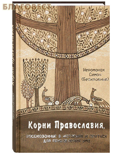 Синтагма Корни Православия, рассказанные в историях и притчах для прибавления ума. Иеромонах Симон (Безкровный) Синтагма Корни Православия, рассказанные в историях и притчах для прибавления ума. Иеромонах Симон (Безкровный)