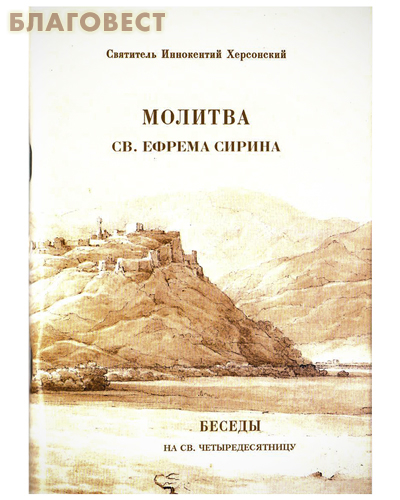 Общество памяти игумении Таисии Молитва св. Ефрема Сирина. Беседы на св. Четыредесятницу. Архиепископ Иннокентий Херсонский. Репринтное воспроизведение Общество памяти игумении Таисии Молитва св. Ефрема Сирина. Беседы на св. Четыредесятницу. Архиепископ Иннокентий Херсонский. Репринтное воспроизведение