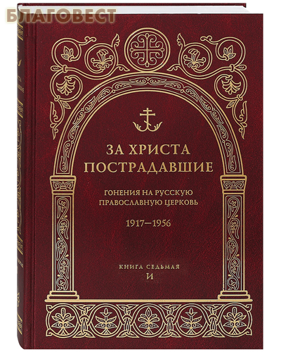 Православный Свято-Тихоновский гуманитарный университет За Христа пострадавшие. Гонения на Русскую Православную Церковь. 1917-1956. Книга седьмая. И Православный Свято-Тихоновский гуманитарный университет За Христа пострадавшие. Гонения на Русскую Православную Церковь. 1917-1956. Книга седьмая. И