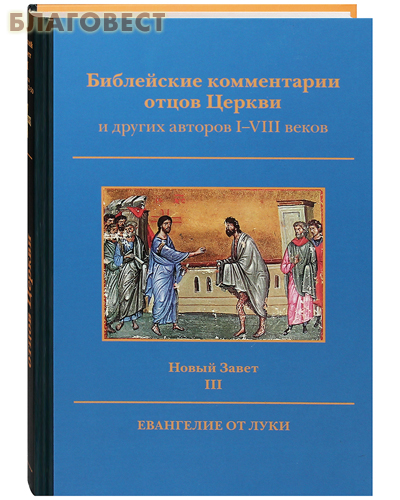 Герменевтика Библейские комментарии отцов Церкви и других авторов I-VIII веков. Новый Завет. Том III. Евангелие от Луки Герменевтика Библейские комментарии отцов Церкви и других авторов I-VIII веков. Новый Завет. Том III. Евангелие от Луки