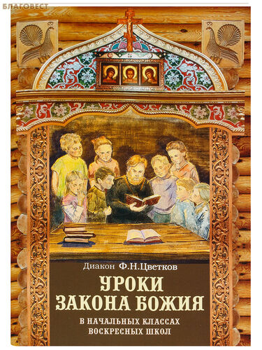 Уроки Закона Божия для начальных классов воскресных школ. Диакон Ф. Н. Цветков Уроки Закона Божия для начальных классов воскресных школ. Диакон Ф. Н. Цветков