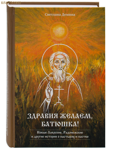 Здравия желаем, Батюшка! Новые лаврские, Радонежские и другие истории о пастырях и пастве. Светлана Демина Здравия желаем, Батюшка! Новые лаврские, Радонежские и другие истории о пастырях и пастве. Светлана Демина
