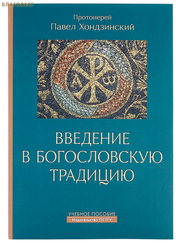 Православный Свято-Тихоновский гуманитарный университет Введение в богословскую традицию. Учебное пособие. Протоиерей Павел Хондзинский Православный Свято-Тихоновский гуманитарный университет Введение в богословскую традицию. Учебное пособие. Протоиерей Павел Хондзинский