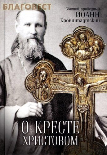 Артос-Медиа, Москва О Кресте Христовом. Святой праведный Иоанн Кронштадтский Артос-Медиа, Москва О Кресте Христовом. Святой праведный Иоанн Кронштадтский