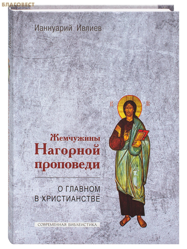 Жемчужины Нагорной проповеди. О главном в христианстве. Ианнуарий Ивлиев Жемчужины Нагорной проповеди. О главном в христианстве. Ианнуарий Ивлиев