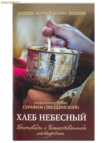Отчий дом, Москва Хлеб Небесный: Проповеди о Божественной литургии. Священномученик Серафим (Звездинский) Отчий дом, Москва Хлеб Небесный: Проповеди о Божественной литургии. Священномученик Серафим (Звездинский)