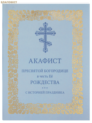 Издательство Московской Патриархии Русской Православной Церкви Акафист Пресвятой Богородице в честь Её Рождества (с историей праздника) Издательство Московской Патриархии Русской Православной Церкви Акафист Пресвятой Богородице в честь Её Рождества (с историей праздника)
