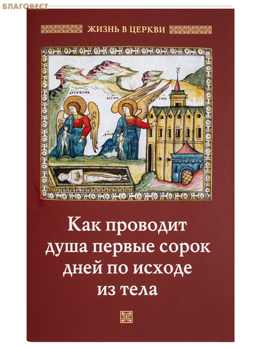 Отчий дом, Москва Как проводит душа первые сорок дней по исходе из тела Отчий дом, Москва Как проводит душа первые сорок дней по исходе из тела