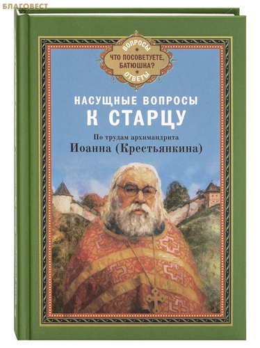 Благовест Насущные вопросы к старцу. По трудам архимандрита Иоанна (Крестьянкина) Благовест Насущные вопросы к старцу. По трудам архимандрита Иоанна (Крестьянкина)