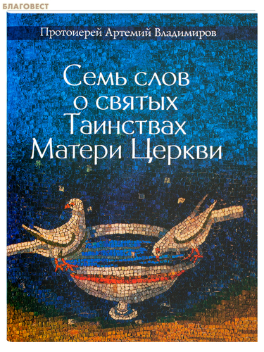Благовест Семь слов о святых Таинствах Матери Церкви. Протоиерей Артемий Владимиров Благовест Семь слов о святых Таинствах Матери Церкви. Протоиерей Артемий Владимиров
