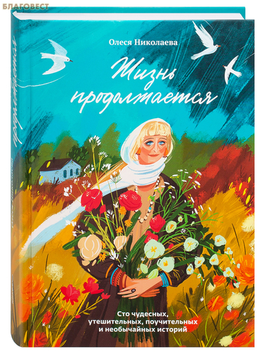 Никея Жизнь продолжается. Сто чудесных, утешительных, поучительных и необычайных историй. Олеся Николаева Никея Жизнь продолжается. Сто чудесных, утешительных, поучительных и необычайных историй. Олеся Николаева