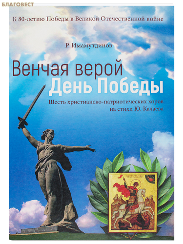 Живоносный Источник Венчая Верой День Победы. Шесть христианско-патриотических хоров на стихи Ю. Качаева. Р. Имамутдинов Живоносный Источник Венчая Верой День Победы. Шесть христианско-патриотических хоров на стихи Ю. Качаева. Р. Имамутдинов