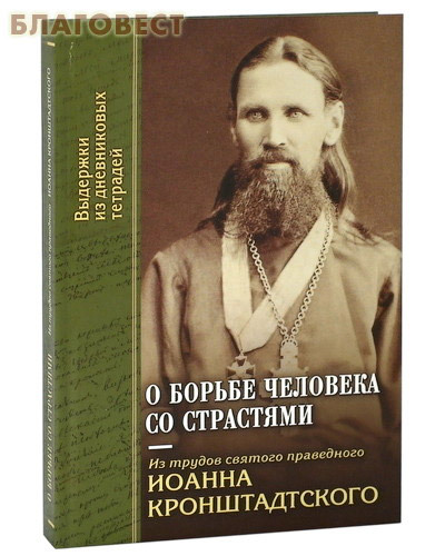 Отчий дом, Москва О борьбе человека со страстями. Из трудов святого праведного Иоанна Кронштадтского Отчий дом, Москва О борьбе человека со страстями. Из трудов святого праведного Иоанна Кронштадтского