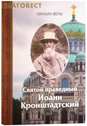Сибирская Благозвонница Святой праведный Иоанн Кронштадтский. Начала веры Сибирская Благозвонница Святой праведный Иоанн Кронштадтский. Начала веры